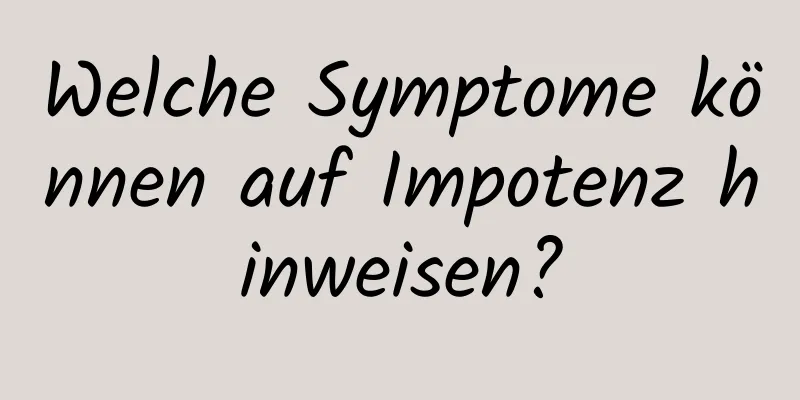 Welche Symptome können auf Impotenz hinweisen?