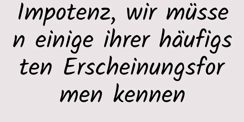 Impotenz, wir müssen einige ihrer häufigsten Erscheinungsformen kennen