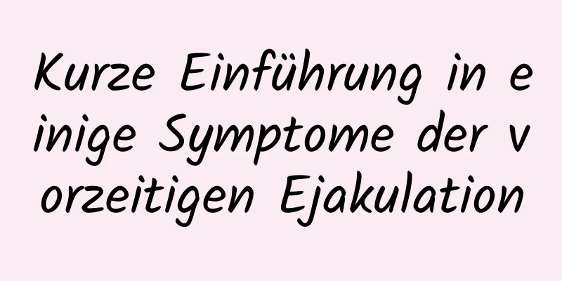 Kurze Einführung in einige Symptome der vorzeitigen Ejakulation