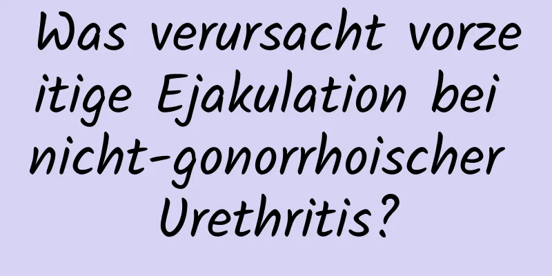 Was verursacht vorzeitige Ejakulation bei nicht-gonorrhoischer Urethritis?