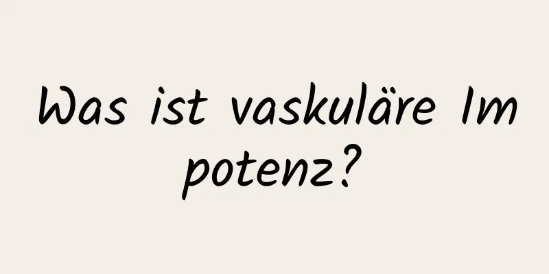 Was ist vaskuläre Impotenz?