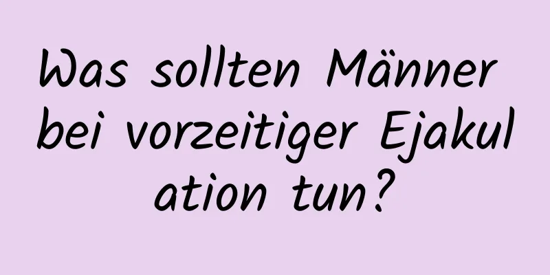 Was sollten Männer bei vorzeitiger Ejakulation tun?