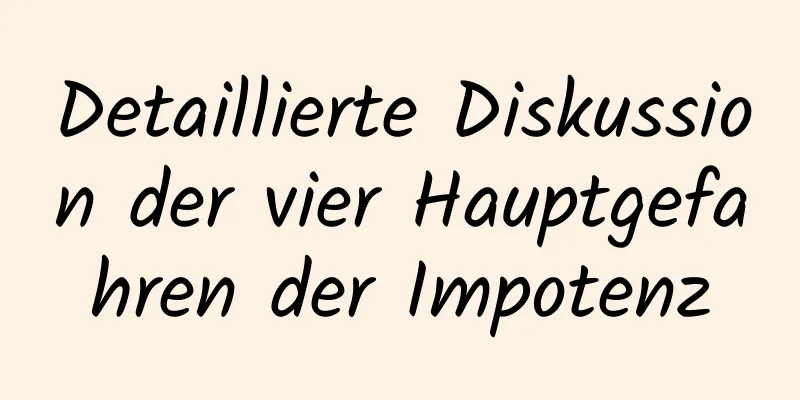 Detaillierte Diskussion der vier Hauptgefahren der Impotenz