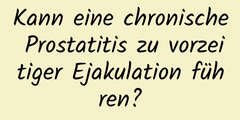 Kann eine chronische Prostatitis zu vorzeitiger Ejakulation führen?