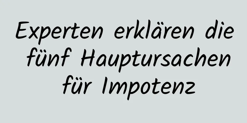 Experten erklären die fünf Hauptursachen für Impotenz