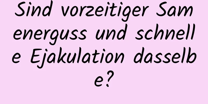 Sind vorzeitiger Samenerguss und schnelle Ejakulation dasselbe?