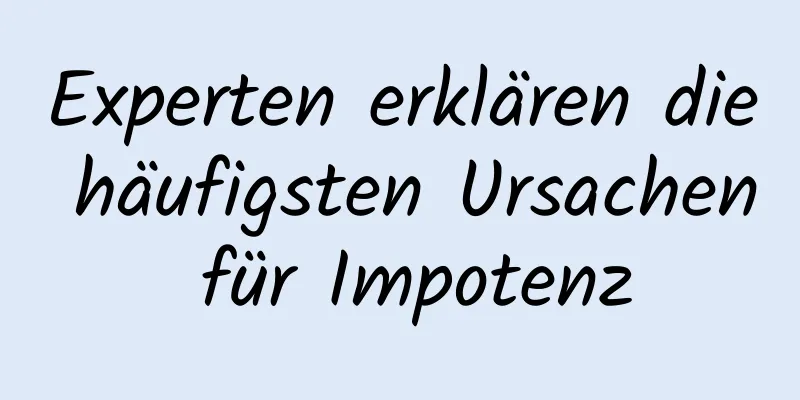 Experten erklären die häufigsten Ursachen für Impotenz