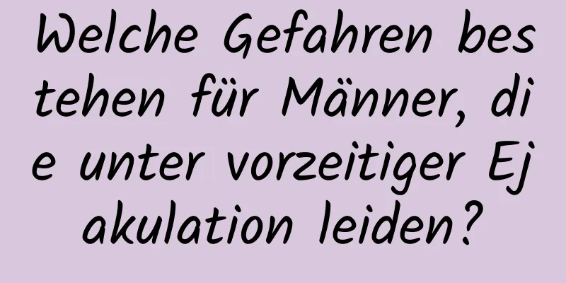 Welche Gefahren bestehen für Männer, die unter vorzeitiger Ejakulation leiden?