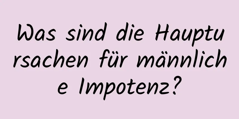 Was sind die Hauptursachen für männliche Impotenz?