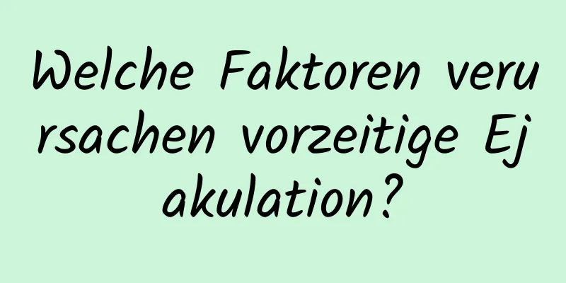 Welche Faktoren verursachen vorzeitige Ejakulation?