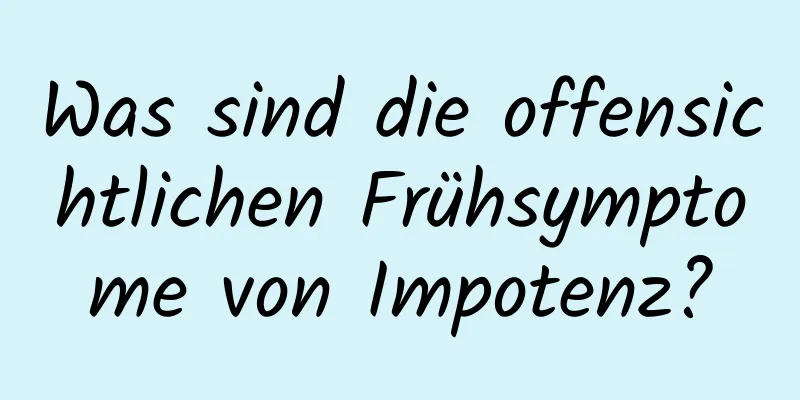 Was sind die offensichtlichen Frühsymptome von Impotenz?