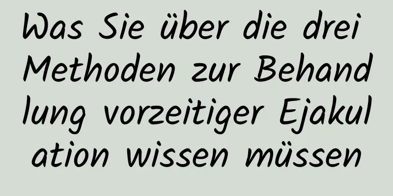 Was Sie über die drei Methoden zur Behandlung vorzeitiger Ejakulation wissen müssen