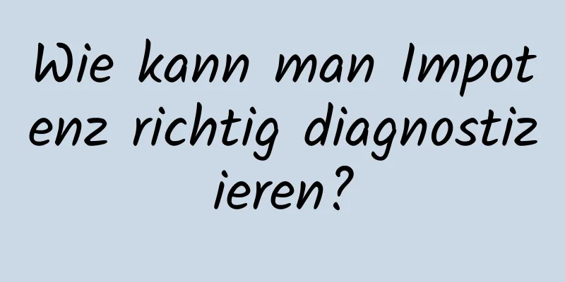 Wie kann man Impotenz richtig diagnostizieren?