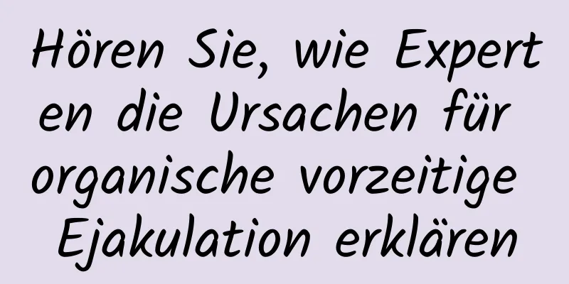 Hören Sie, wie Experten die Ursachen für organische vorzeitige Ejakulation erklären