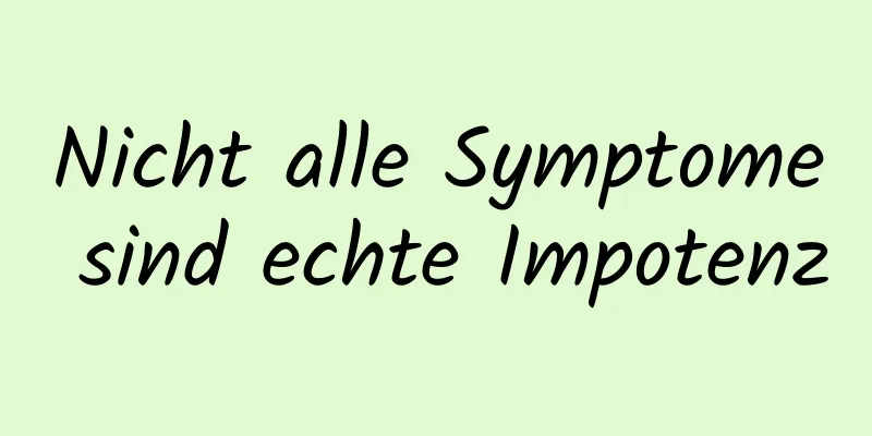 Nicht alle Symptome sind echte Impotenz