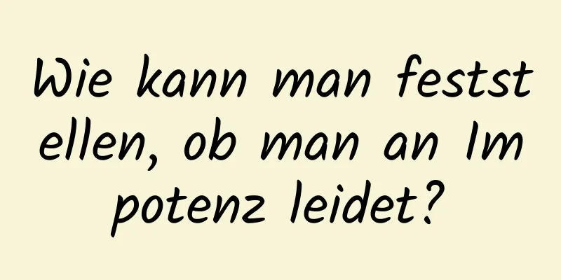 Wie kann man feststellen, ob man an Impotenz leidet?