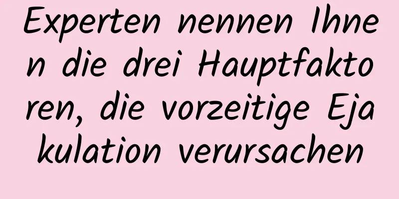 Experten nennen Ihnen die drei Hauptfaktoren, die vorzeitige Ejakulation verursachen