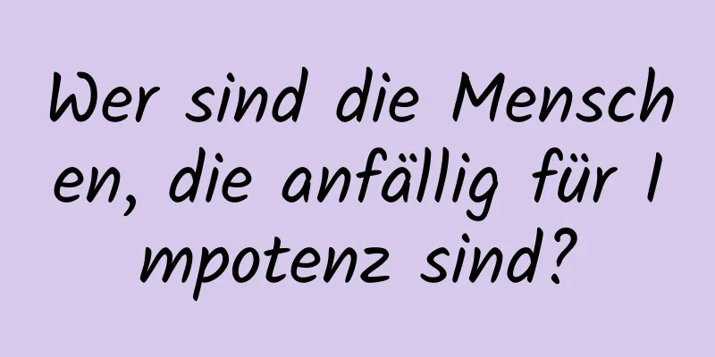 Wer sind die Menschen, die anfällig für Impotenz sind?