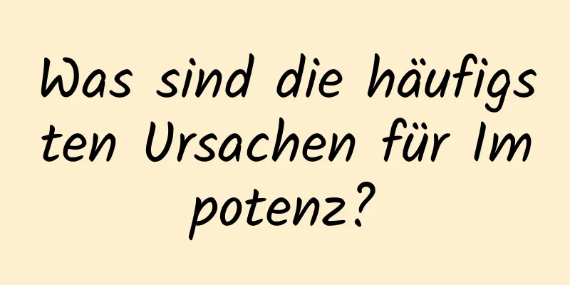 Was sind die häufigsten Ursachen für Impotenz?