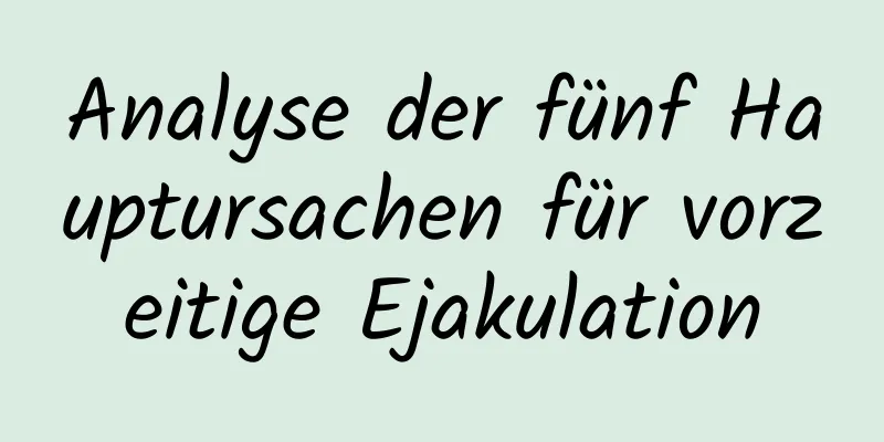 Analyse der fünf Hauptursachen für vorzeitige Ejakulation