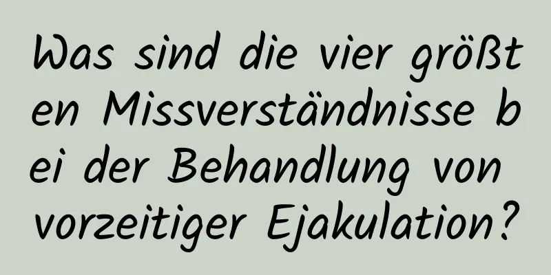 Was sind die vier größten Missverständnisse bei der Behandlung von vorzeitiger Ejakulation?