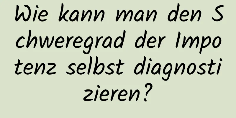 Wie kann man den Schweregrad der Impotenz selbst diagnostizieren?