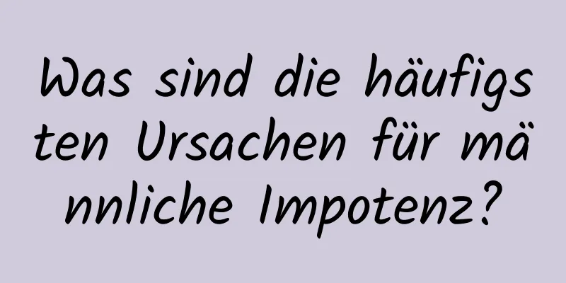 Was sind die häufigsten Ursachen für männliche Impotenz?