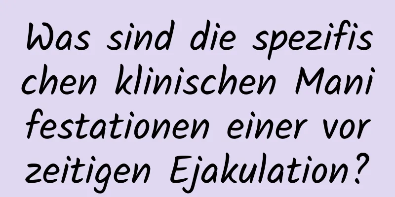 Was sind die spezifischen klinischen Manifestationen einer vorzeitigen Ejakulation?