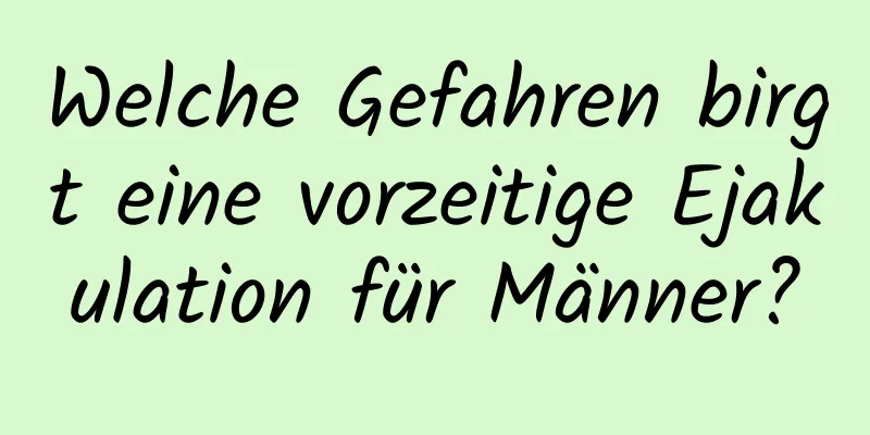 Welche Gefahren birgt eine vorzeitige Ejakulation für Männer?