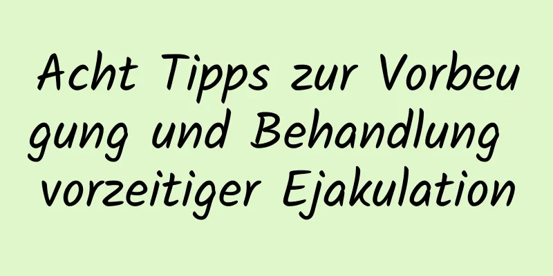 Acht Tipps zur Vorbeugung und Behandlung vorzeitiger Ejakulation