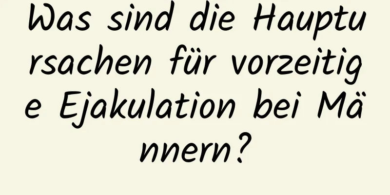 Was sind die Hauptursachen für vorzeitige Ejakulation bei Männern?