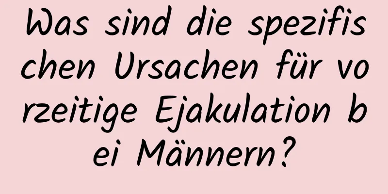 Was sind die spezifischen Ursachen für vorzeitige Ejakulation bei Männern?