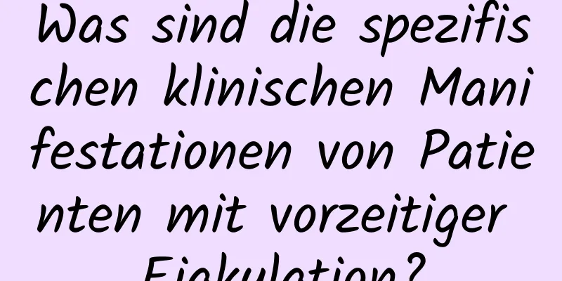 Was sind die spezifischen klinischen Manifestationen von Patienten mit vorzeitiger Ejakulation?