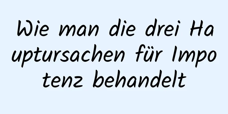 Wie man die drei Hauptursachen für Impotenz behandelt