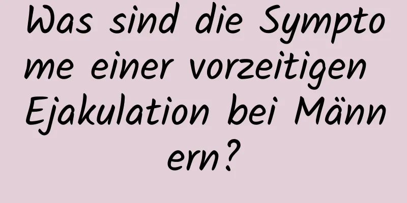 Was sind die Symptome einer vorzeitigen Ejakulation bei Männern?