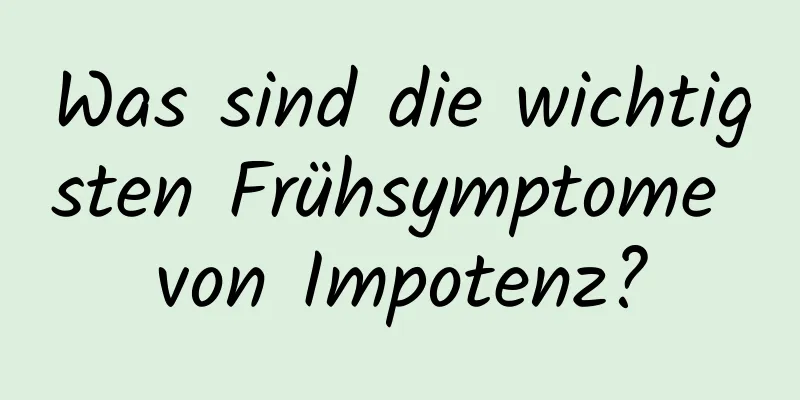 Was sind die wichtigsten Frühsymptome von Impotenz?