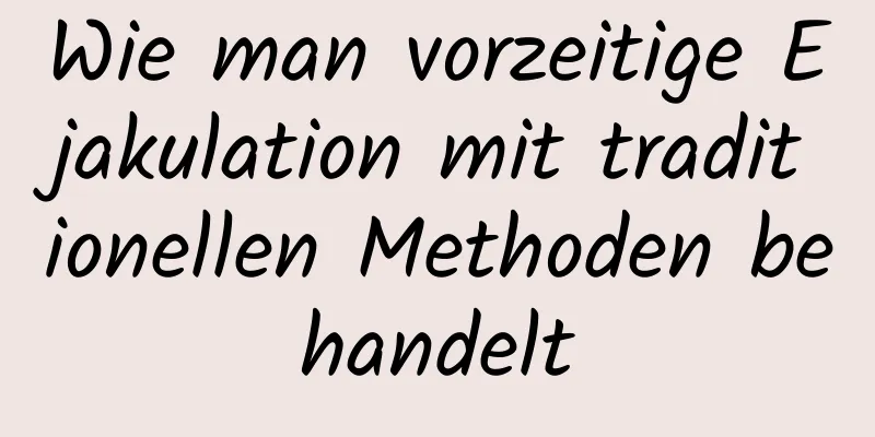 Wie man vorzeitige Ejakulation mit traditionellen Methoden behandelt