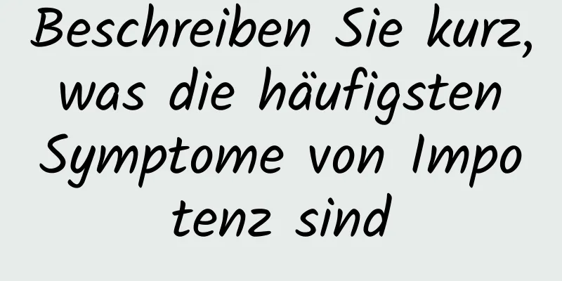 Beschreiben Sie kurz, was die häufigsten Symptome von Impotenz sind