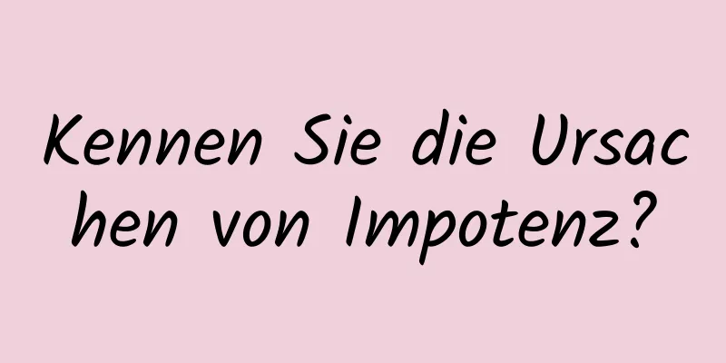 Kennen Sie die Ursachen von Impotenz?