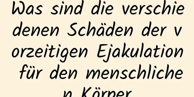 Was sind die verschiedenen Schäden der vorzeitigen Ejakulation für den menschlichen Körper