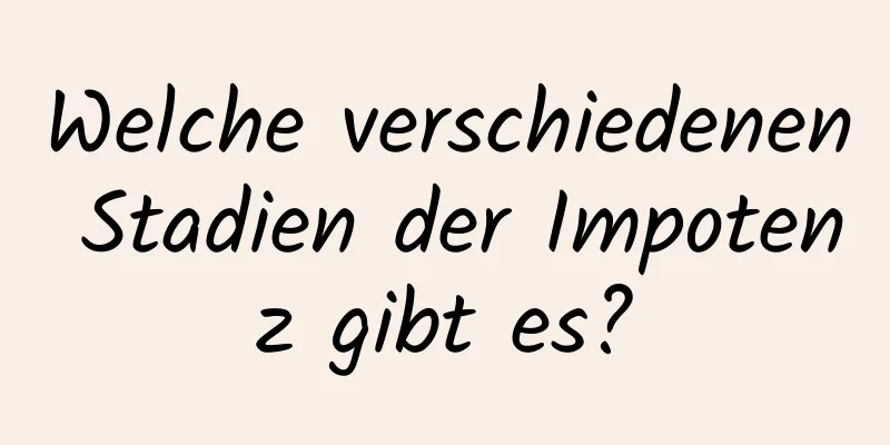 Welche verschiedenen Stadien der Impotenz gibt es?