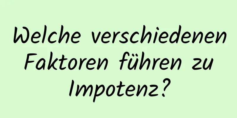 Welche verschiedenen Faktoren führen zu Impotenz?