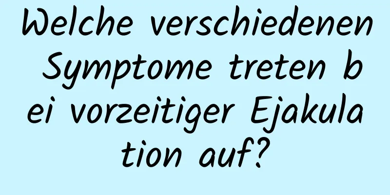 Welche verschiedenen Symptome treten bei vorzeitiger Ejakulation auf?