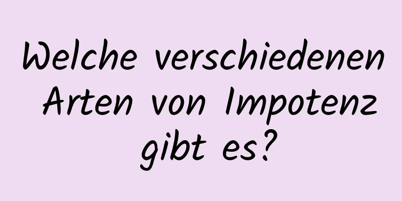 Welche verschiedenen Arten von Impotenz gibt es?