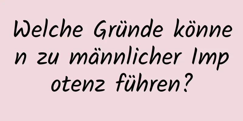 Welche Gründe können zu männlicher Impotenz führen?