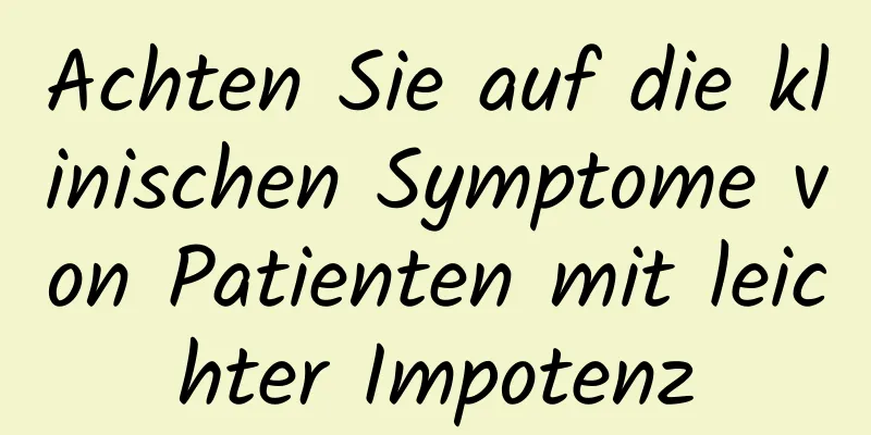 Achten Sie auf die klinischen Symptome von Patienten mit leichter Impotenz