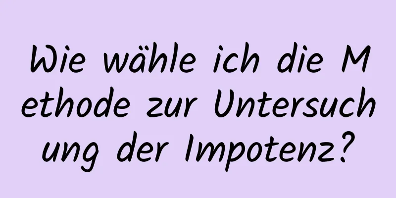 Wie wähle ich die Methode zur Untersuchung der Impotenz?