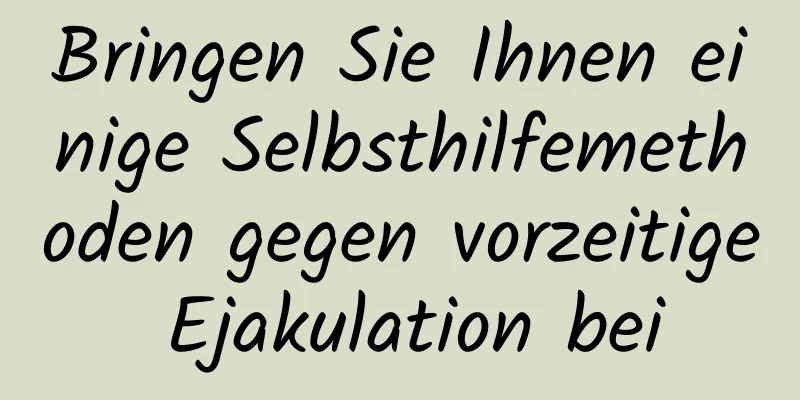 Bringen Sie Ihnen einige Selbsthilfemethoden gegen vorzeitige Ejakulation bei