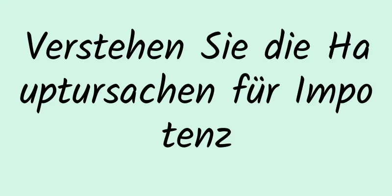 Verstehen Sie die Hauptursachen für Impotenz