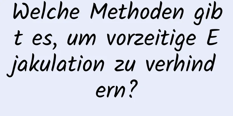 Welche Methoden gibt es, um vorzeitige Ejakulation zu verhindern?